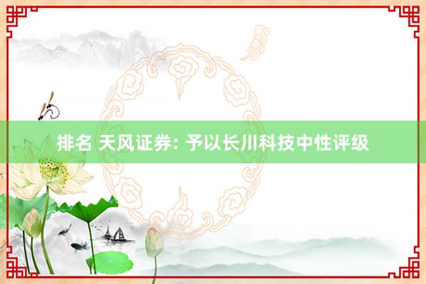 排名 天风证券: 予以长川科技中性评级