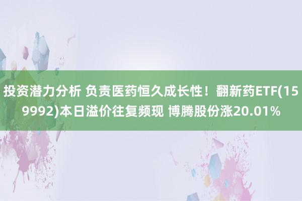 投资潜力分析 负责医药恒久成长性！翻新药ETF(159992)本日溢价往复频现 博腾股份涨20.01%