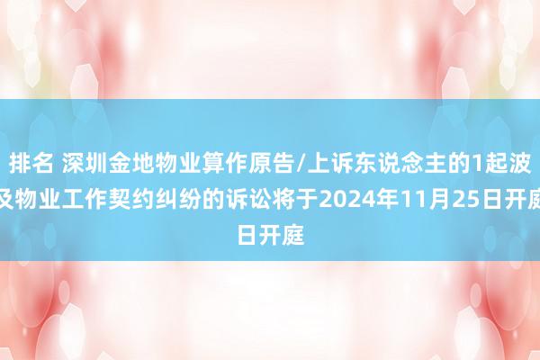 排名 深圳金地物业算作原告/上诉东说念主的1起波及物业工作契约纠纷的诉讼将于2024年11月25日开庭