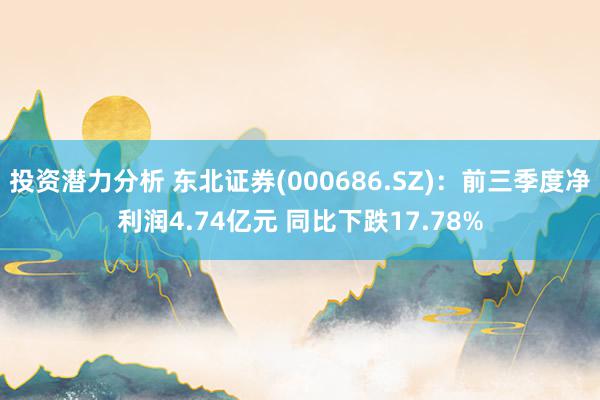 投资潜力分析 东北证券(000686.SZ)：前三季度净利润4.74亿元 同比下跌17.78%