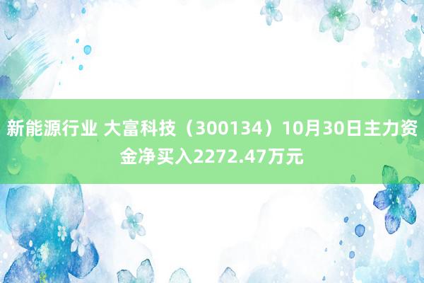 新能源行业 大富科技（300134）10月30日主力资金净买入2272.47万元