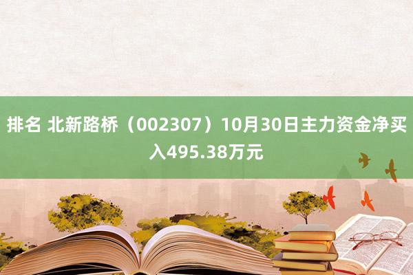 排名 北新路桥（002307）10月30日主力资金净买入495.38万元