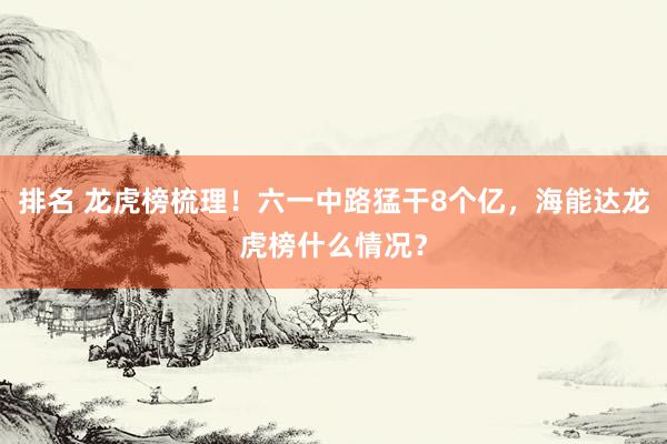 排名 龙虎榜梳理！六一中路猛干8个亿，海能达龙虎榜什么情况？