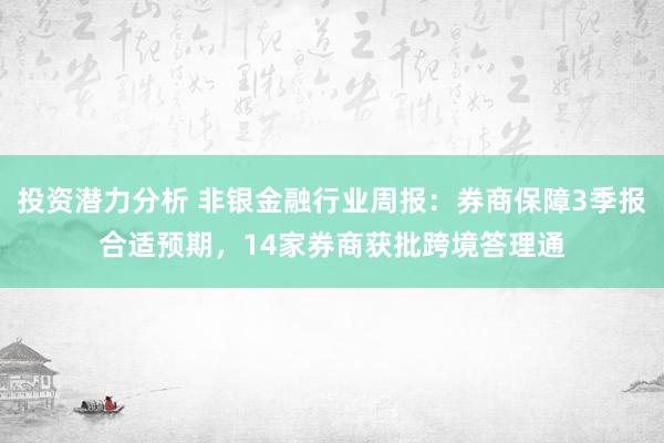 投资潜力分析 非银金融行业周报：券商保障3季报合适预期，14家券商获批跨境答理通