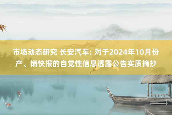 市场动态研究 长安汽车: 对于2024年10月份产、销快报的自觉性信息透露公告实质摘抄