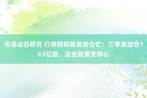 市场动态研究 行情回转险资加仓忙：三季度加仓163亿股，这些股票受醉心