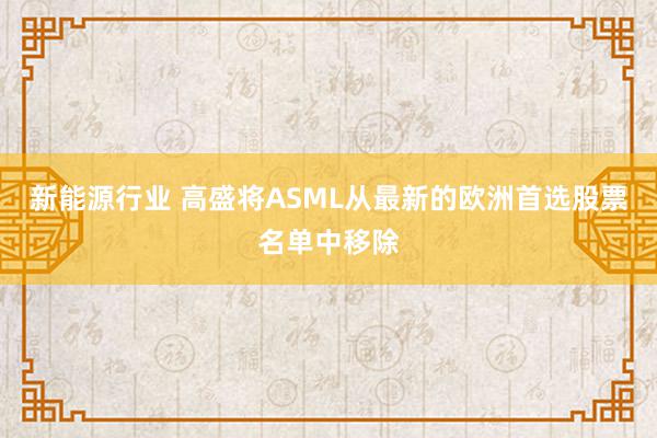 新能源行业 高盛将ASML从最新的欧洲首选股票名单中移除