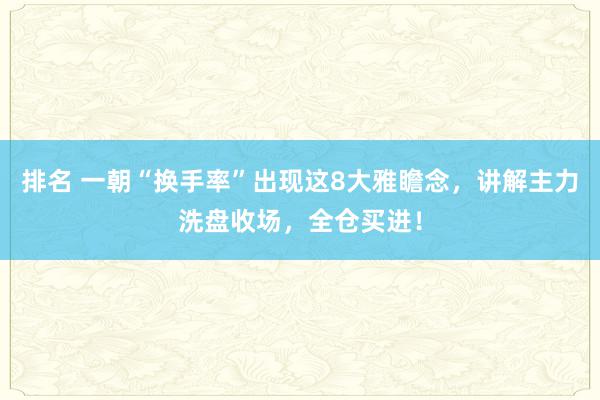 排名 一朝“换手率”出现这8大雅瞻念，讲解主力洗盘收场，全仓买进！