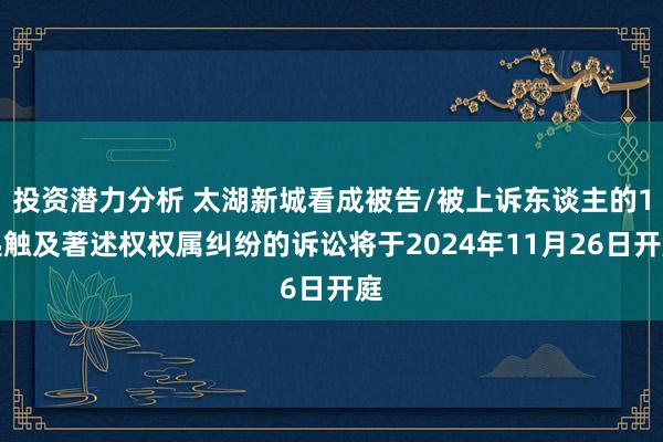 投资潜力分析 太湖新城看成被告/被上诉东谈主的1起触及著述权权属纠纷的诉讼将于2024年11月26日开庭