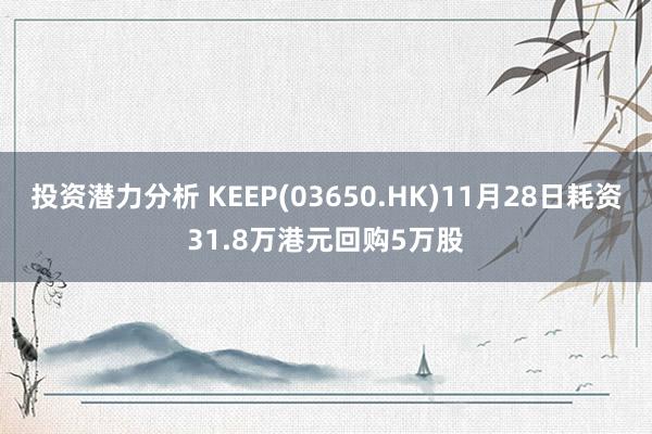 投资潜力分析 KEEP(03650.HK)11月28日耗资31.8万港元回购5万股