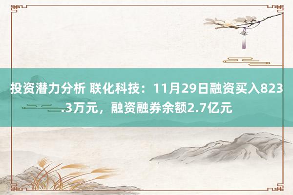 投资潜力分析 联化科技：11月29日融资买入823.3万元，融资融券余额2.7亿元