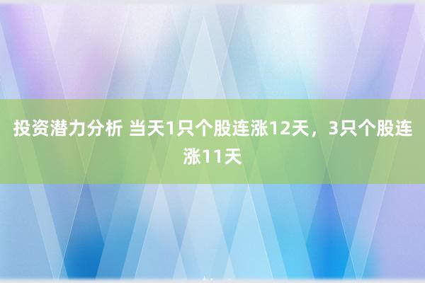 投资潜力分析 当天1只个股连涨12天，3只个股连涨11天