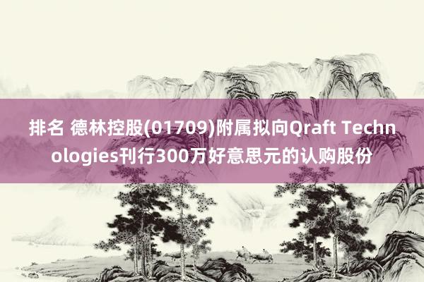 排名 德林控股(01709)附属拟向Qraft Technologies刊行300万好意思元的认购股份