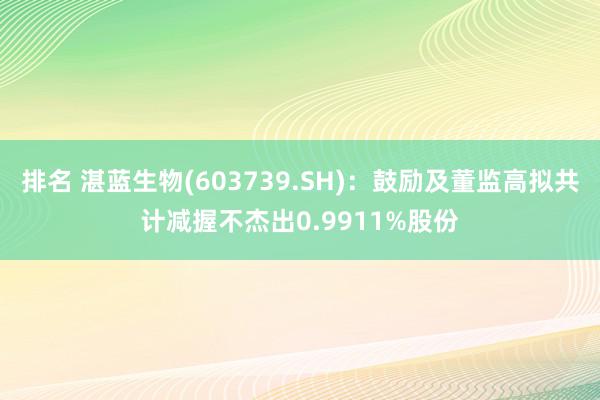 排名 湛蓝生物(603739.SH)：鼓励及董监高拟共计减握不杰出0.9911%股份