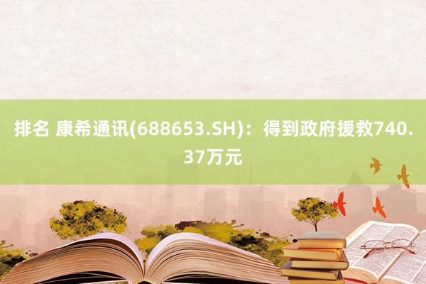 排名 康希通讯(688653.SH)：得到政府援救740.37万元