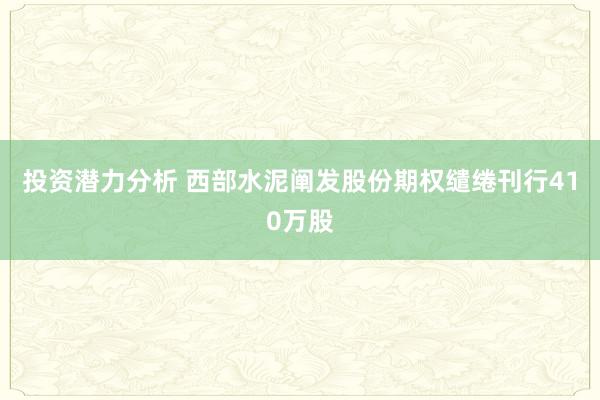 投资潜力分析 西部水泥阐发股份期权缱绻刊行410万股