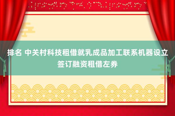 排名 中关村科技租借就乳成品加工联系机器设立签订融资租借左券