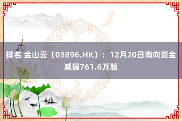 排名 金山云（03896.HK）：12月20日南向资金减握761.6万股