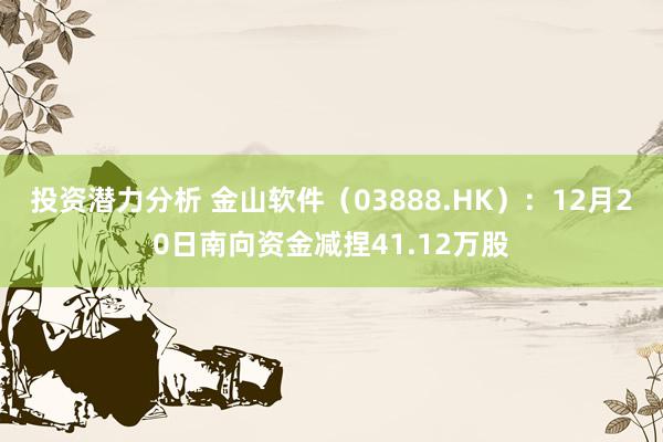 投资潜力分析 金山软件（03888.HK）：12月20日南向资金减捏41.12万股