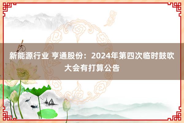 新能源行业 亨通股份：2024年第四次临时鼓吹大会有打算公告