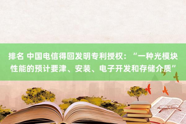 排名 中国电信得回发明专利授权：“一种光模块性能的预计要津、安装、电子开发和存储介质”