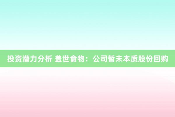 投资潜力分析 盖世食物：公司暂未本质股份回购