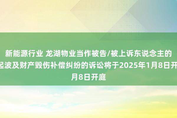 新能源行业 龙湖物业当作被告/被上诉东说念主的1起波及财产毁伤补偿纠纷的诉讼将于2025年1月8日开庭