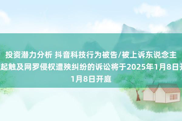 投资潜力分析 抖音科技行为被告/被上诉东说念主的1起触及网罗侵权遭殃纠纷的诉讼将于2025年1月8日开庭