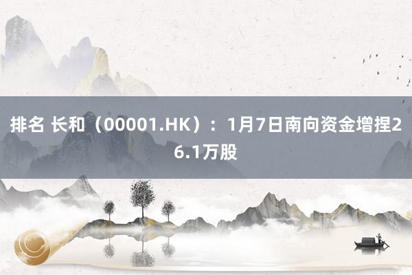 排名 长和（00001.HK）：1月7日南向资金增捏26.1万股