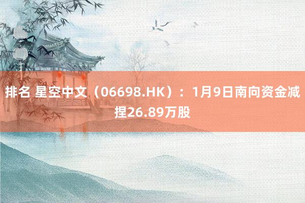 排名 星空中文（06698.HK）：1月9日南向资金减捏26.89万股