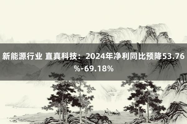 新能源行业 直真科技：2024年净利同比预降53.76%-69.18%