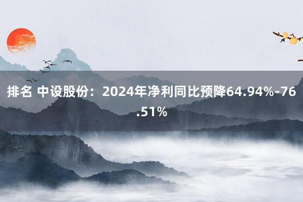 排名 中设股份：2024年净利同比预降64.94%-76.51%