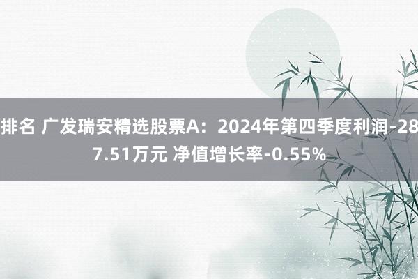 排名 广发瑞安精选股票A：2024年第四季度利润-287.51万元 净值增长率-0.55%