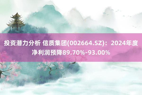 投资潜力分析 信质集团(002664.SZ)：2024年度净利润预降89.70%-93.00%