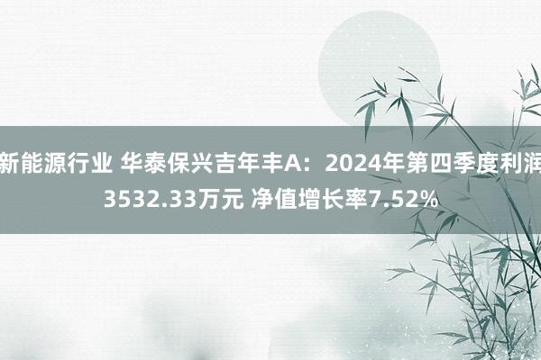 新能源行业 华泰保兴吉年丰A：2024年第四季度利润3532.33万元 净值增长率7.52%