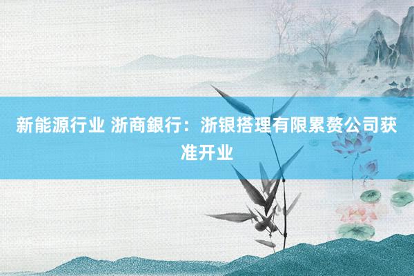 新能源行业 浙商銀行：浙银搭理有限累赘公司获准开业