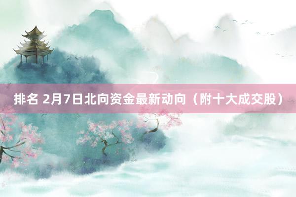 排名 2月7日北向资金最新动向（附十大成交股）