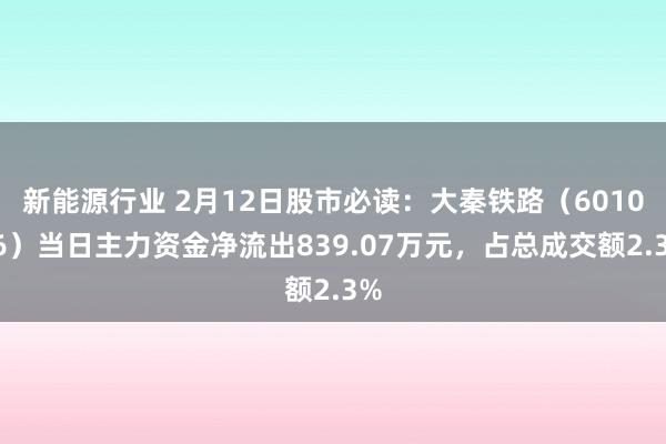 新能源行业 2月12日股市必读：大秦铁路（601006）当日主力资金净流出839.07万元，占总成交额2.3%