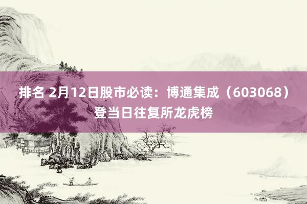 排名 2月12日股市必读：博通集成（603068）登当日往复所龙虎榜