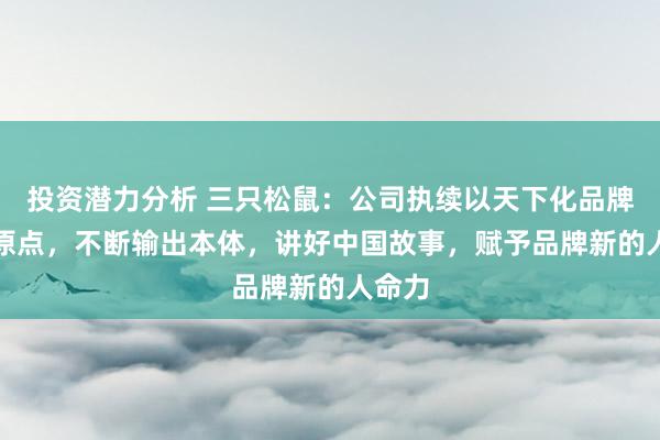 投资潜力分析 三只松鼠：公司执续以天下化品牌IP为原点，不断输出本体，讲好中国故事，赋予品牌新的人命力