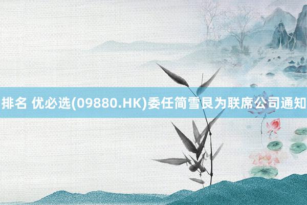 排名 优必选(09880.HK)委任简雪艮为联席公司通知