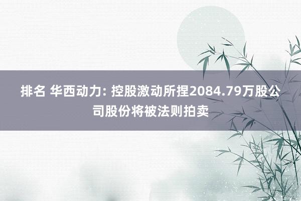 排名 华西动力: 控股激动所捏2084.79万股公司股份将被法则拍卖