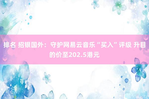 排名 招银国外：守护网易云音乐“买入”评级 升目的价至202.5港元