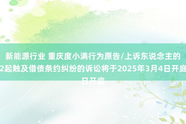 新能源行业 重庆度小满行为原告/上诉东说念主的2起触及借债条约纠纷的诉讼将于2025年3月4日开庭