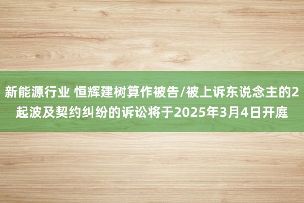 新能源行业 恒辉建树算作被告/被上诉东说念主的2起波及契约纠纷的诉讼将于2025年3月4日开庭