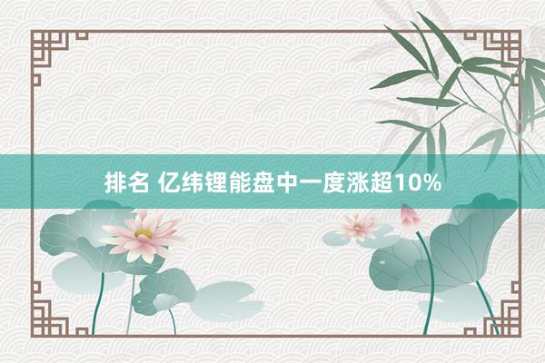 排名 亿纬锂能盘中一度涨超10%