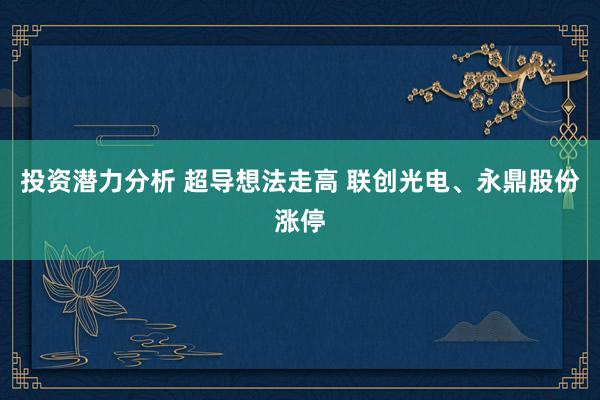 投资潜力分析 超导想法走高 联创光电、永鼎股份涨停