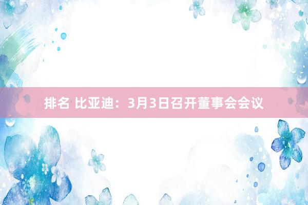 排名 比亚迪：3月3日召开董事会会议