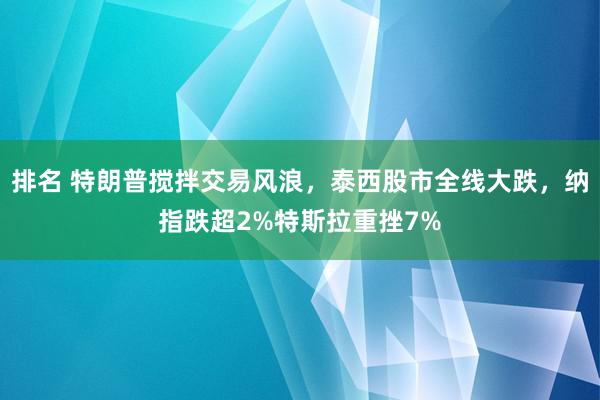 排名 特朗普搅拌交易风浪，泰西股市全线大跌，纳指跌超2%特斯拉重挫7%