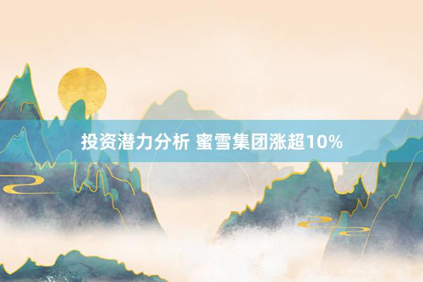 投资潜力分析 蜜雪集团涨超10%